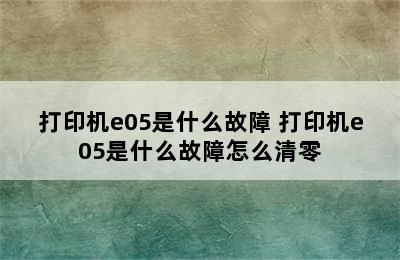 打印机e05是什么故障 打印机e05是什么故障怎么清零